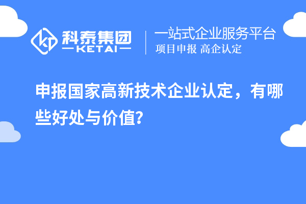 申報國家高新技術(shù)企業(yè)認定，有哪些好處與價值？