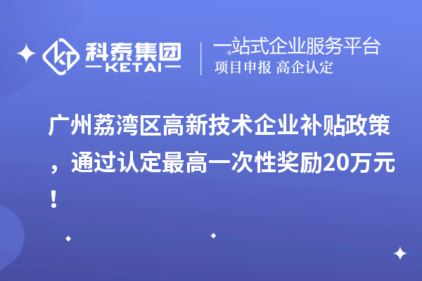 廣州荔灣區(qū)高新技術(shù)企業(yè)補(bǔ)貼政策，通過認(rèn)定最高一次性獎勵20萬元！