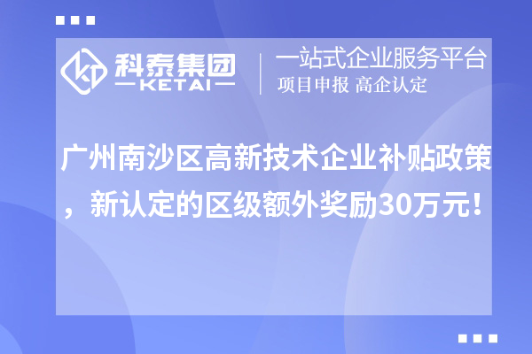 廣州南沙區(qū)高新技術(shù)企業(yè)補貼政策，新認定的區(qū)級額外獎勵30萬元！