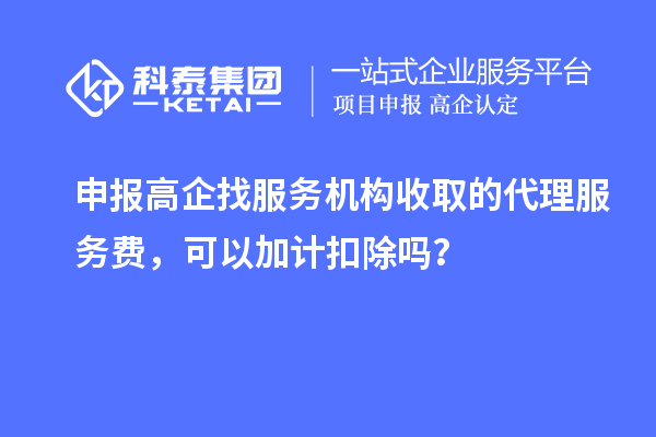 申報(bào)高企找服務(wù)機(jī)構(gòu)收取的代理服務(wù)費(fèi)，可以加計(jì)扣除嗎？