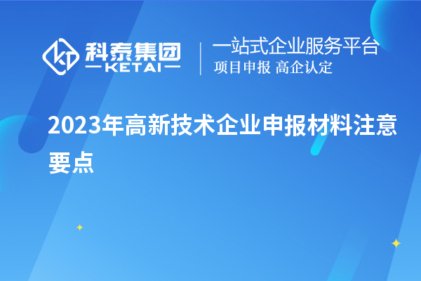 2023年高新技術(shù)企業(yè)申報材料注意要點