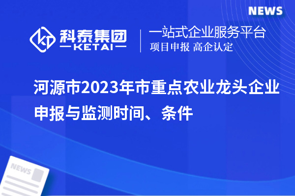 河源市2023年市重點(diǎn)農(nóng)業(yè)龍頭企業(yè)申報(bào)與監(jiān)測(cè)時(shí)間、條件