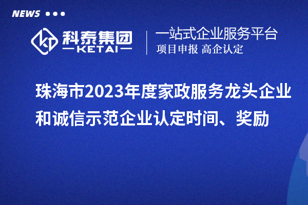 珠海市2023年度家政服務龍頭企業(yè)和誠信示范企業(yè)認定時間、獎勵