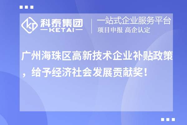 廣州海珠區(qū)高新技術(shù)企業(yè)補(bǔ)貼政策，給予經(jīng)濟(jì)社會(huì)發(fā)展貢獻(xiàn)獎(jiǎng)！