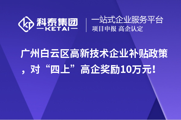 廣州白云區(qū)高新技術(shù)企業(yè)補(bǔ)貼政策，對“四上”高企獎勵10萬元！