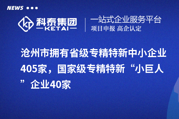 滄州市擁有省級專精特新中小企業(yè)405家，國家級專精特新“小巨人”企業(yè)40家