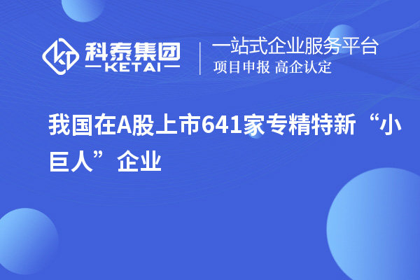 我國在A股上市641家專精特新“小巨人”企業(yè)