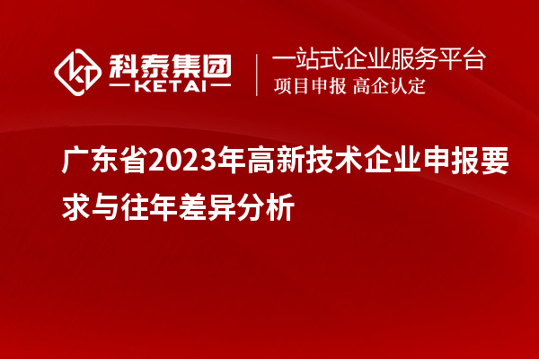 廣東省2023年高新技術(shù)企業(yè)申報(bào)要求與往年差異分析