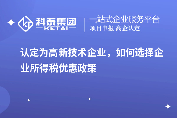 認(rèn)定為高新技術(shù)企業(yè)，如何選擇企業(yè)所得稅優(yōu)惠政策