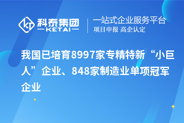 我國(guó)已培育8997家專精特新“小巨人”企業(yè)、848家制造業(yè)單項(xiàng)冠軍企業(yè)