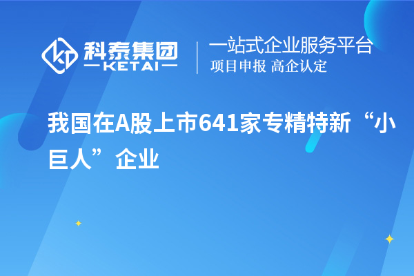 我國在A股上市641家專精特新“小巨人”企業(yè)