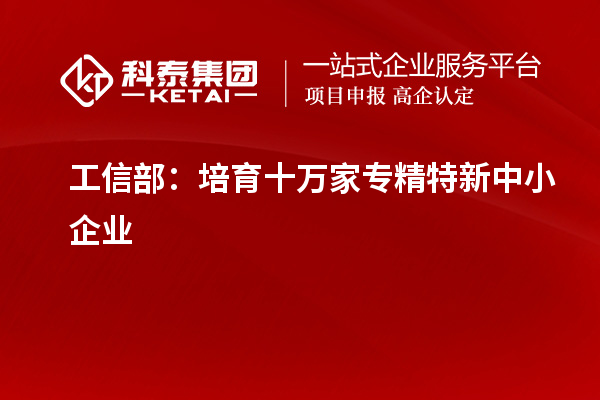 工信部：培育十萬家專精特新中小企業(yè)