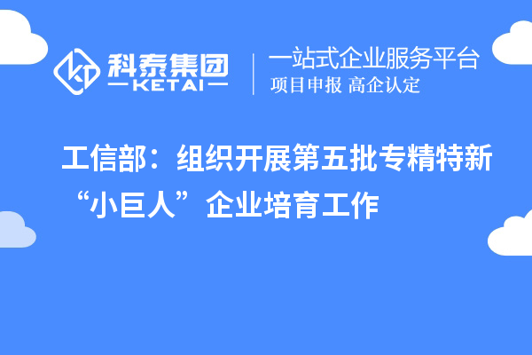 工信部：組織開展第五批專精特新“小巨人”企業(yè)培育工作