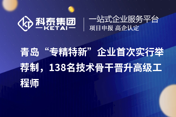 青島“專精特新”企業(yè)首次實(shí)行舉薦制，138名技術(shù)骨干晉升高級(jí)工程師