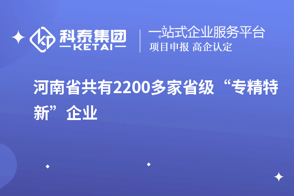 河南省共有2200多家省級“專精特新”企業(yè)