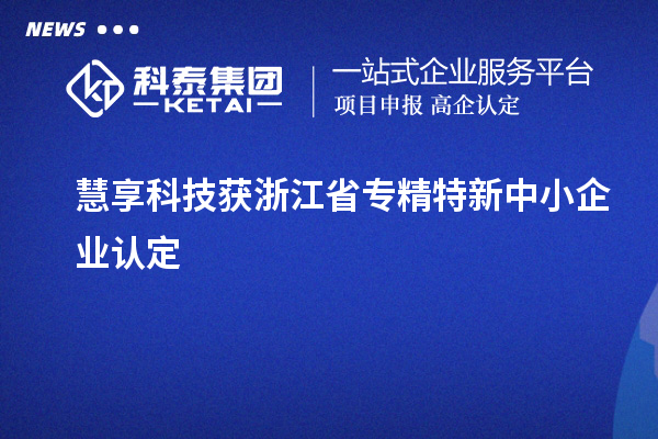 慧享科技獲浙江省專精特新中小企業(yè)認定