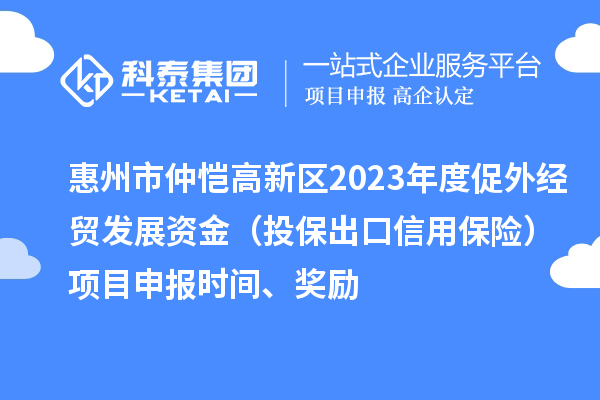 惠州市仲愷高新區(qū)2023年度促外經(jīng)貿(mào)發(fā)展資金（投保出口信用保險）項(xiàng)目申報時間、獎勵