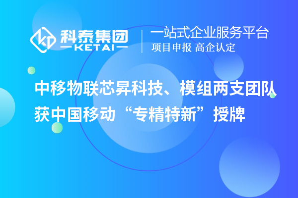 中移物聯(lián)芯昇科技、模組兩支團(tuán)隊(duì)獲中國(guó)移動(dòng)“專精特新”授牌