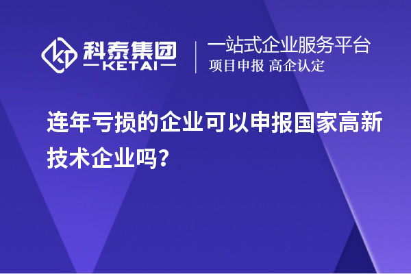 連年虧損的企業(yè)可以申報國家高新技術(shù)企業(yè)嗎？