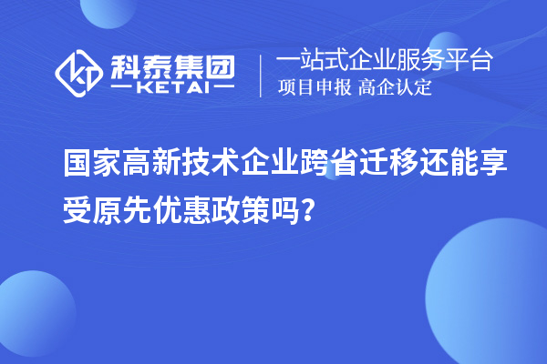 國(guó)家高新技術(shù)企業(yè)跨省遷移還能享受原先優(yōu)惠政策嗎？