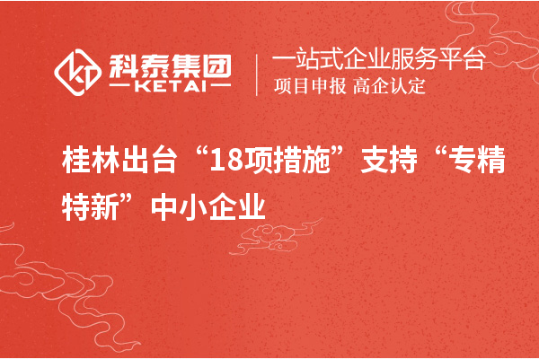 桂林出臺“18項(xiàng)措施”支持“專精特新”中小企業(yè)