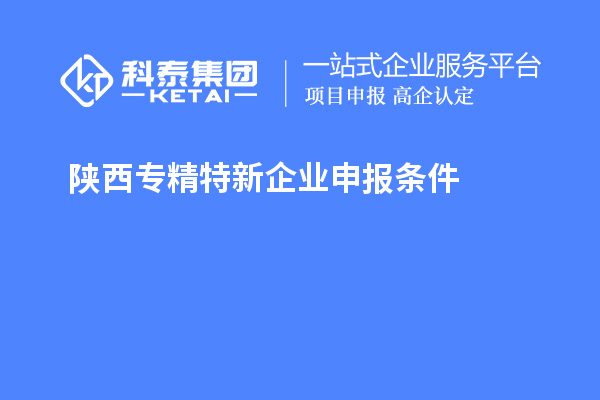 陜西<a href=http://m.gif521.com/fuwu/zhuanjingtexin.html target=_blank class=infotextkey>專精特新企業(yè)申報條件</a>