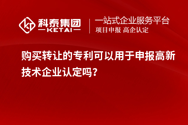 購買轉(zhuǎn)讓的專利可以用于申報高新技術(shù)企業(yè)認定嗎？