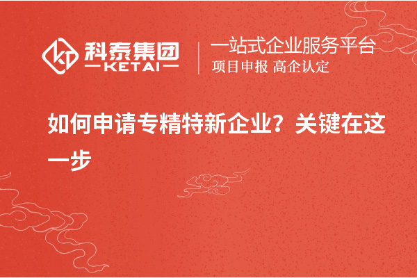 如何申請專精特新企業(yè)？關(guān)鍵在這一步