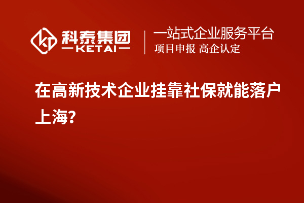 在高新技術(shù)企業(yè)掛靠社保就能落戶上海？