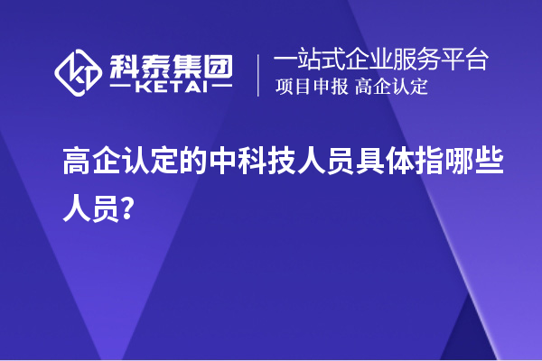 高企認(rèn)定的中科技人員具體指哪些人員？