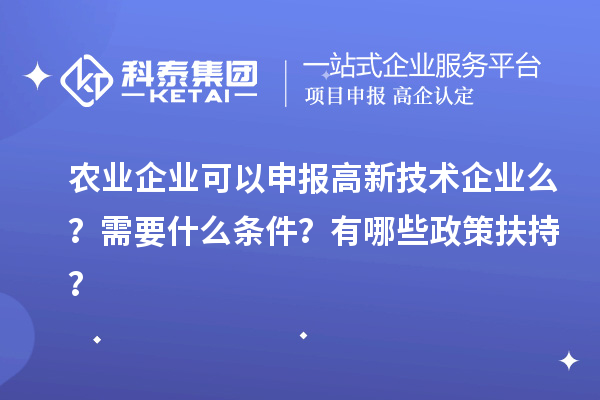 農(nóng)業(yè)企業(yè)可以申報高新技術企業(yè)么？需要什么條件？有哪些政策扶持？