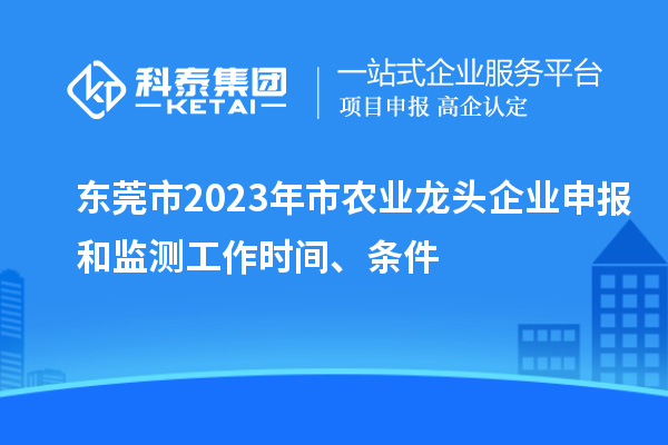 東莞市2023年市農(nóng)業(yè)龍頭企業(yè)申報和監(jiān)測工作時間、條件