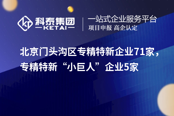 北京門頭溝區(qū)專精特新企業(yè)71家，專精特新“小巨人”企業(yè)5家