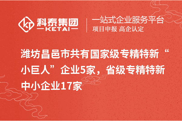 濰坊昌邑市共有國(guó)家級(jí)專精特新“小巨人”企業(yè)5家，省級(jí)專精特新中小企業(yè)17家