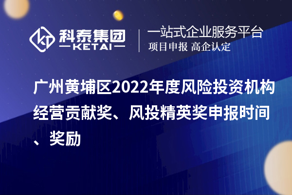 廣州黃埔區(qū)2022年度風(fēng)險投資機構(gòu)經(jīng)營貢獻(xiàn)獎、風(fēng)投精英獎申報時間、獎勵