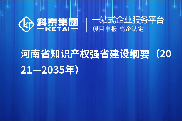 河南省知識產(chǎn)權(quán)強(qiáng)省建設(shè)綱要（2021—2035年）