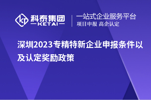 深圳2023專精特新企業(yè)申報(bào)條件以及認(rèn)定獎(jiǎng)勵(lì)政策