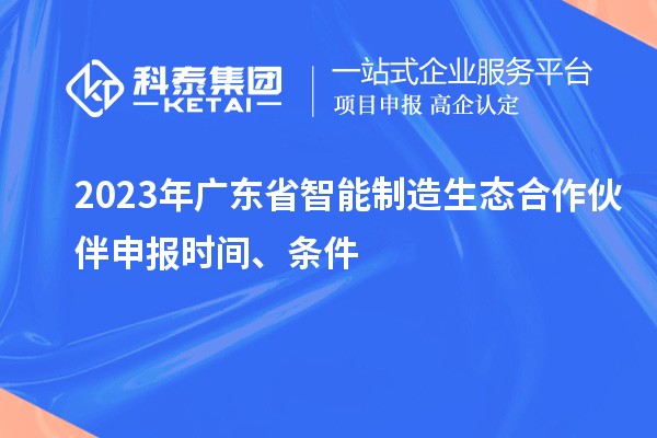 2023年廣東省智能制造生態(tài)合作伙伴申報時間、條件