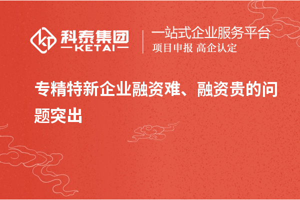 專精特新企業(yè)融資難、融資貴的問題突出