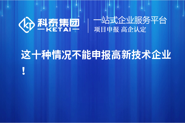 這十種情況不能申報高新技術(shù)企業(yè)！