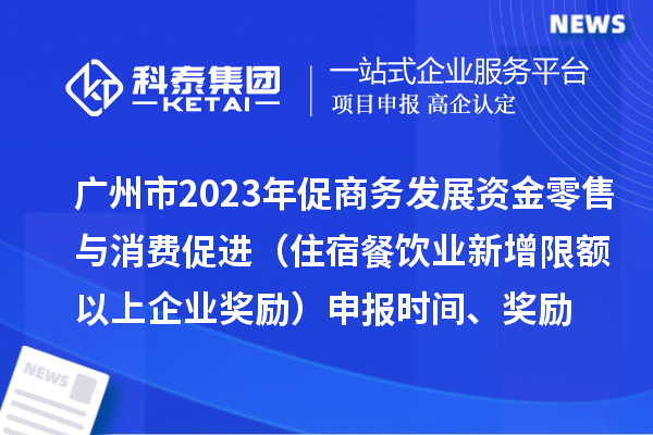 廣州市2023年促商務(wù)發(fā)展資金零售與消費(fèi)促進(jìn)（住宿餐飲業(yè)新增限額以上企業(yè)獎(jiǎng)勵(lì)）申報(bào)時(shí)間、獎(jiǎng)勵(lì)