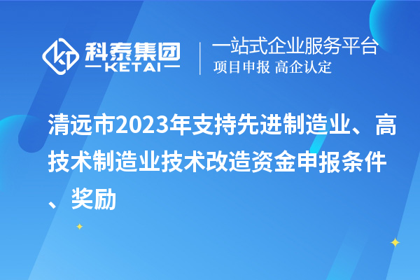 清遠市2023年支持先進制造業(yè)、高技術制造業(yè)技術改造資金申報條件、獎勵