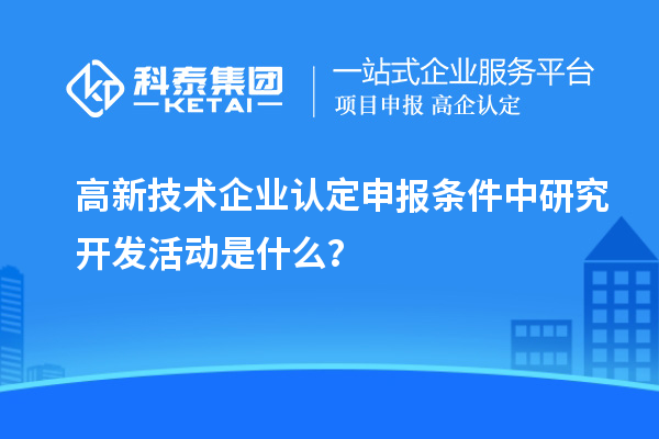 <a href=http://m.gif521.com target=_blank class=infotextkey>高新技術(shù)企業(yè)認(rèn)定</a>申報(bào)條件中研究開(kāi)發(fā)活動(dòng)是什么？