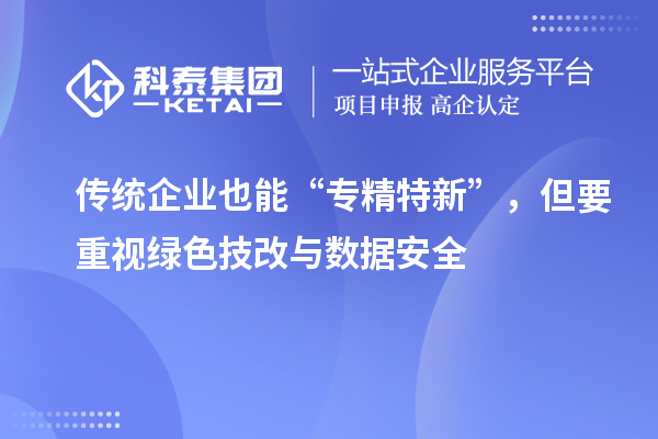 傳統(tǒng)企業(yè)也能“專精特新”，但要重視綠色技改與數(shù)據(jù)安全