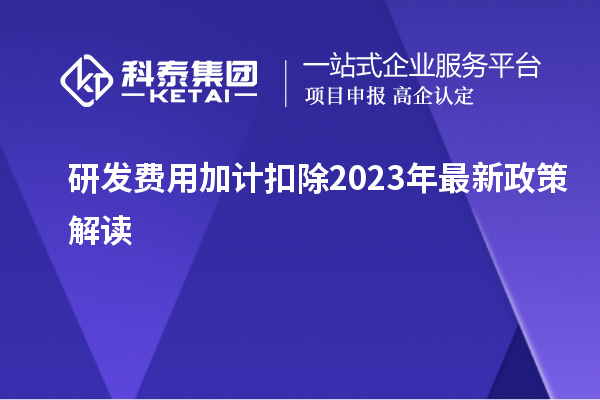 研發(fā)費(fèi)用加計(jì)扣除2023年最新政策解讀