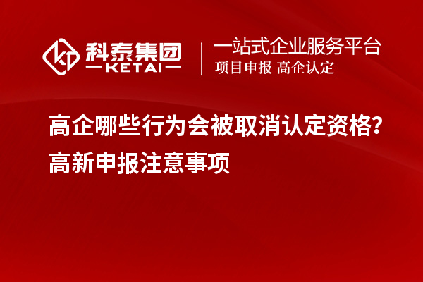 高企哪些行為會被取消認(rèn)定資格？高新申報注意事項