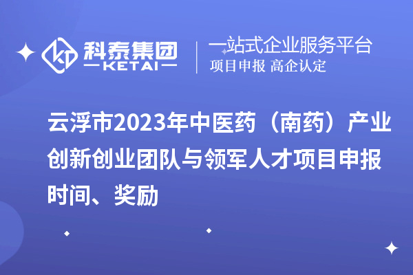 云浮市2023年中醫(yī)藥（南藥）產(chǎn)業(yè)創(chuàng)新創(chuàng)業(yè)團(tuán)隊(duì)與領(lǐng)軍人才<a href=http://m.gif521.com/shenbao.html target=_blank class=infotextkey>項(xiàng)目申報(bào)</a>時(shí)間、獎(jiǎng)勵(lì)