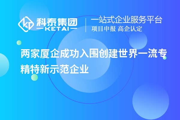 兩家廈企成功入圍創(chuàng)建世界一流專精特新示范企業(yè)