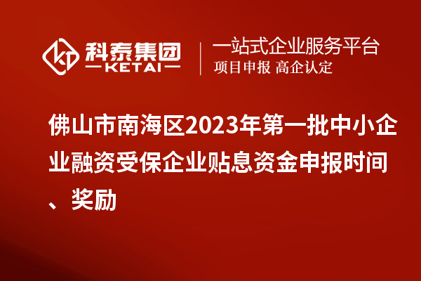 佛山市南海區(qū)2023年第一批中小企業(yè)融資受保企業(yè)貼息資金申報(bào)時(shí)間、獎(jiǎng)勵(lì)