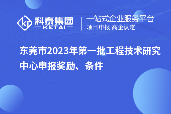 東莞市2023年第一批<a href=http://m.gif521.com/fuwu/gongchengzhongxin.html target=_blank class=infotextkey>工程技術(shù)研究中心申報(bào)</a>獎(jiǎng)勵(lì)、條件